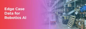 How Edge Case Data Boosted Robotics AI Performance by 35%